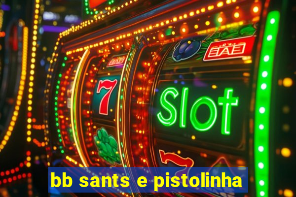 bb sants e pistolinha